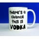 There's a Chance This is Vodka - Mug